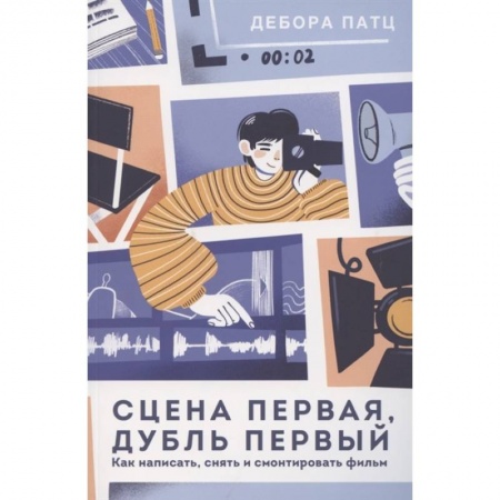 Кино. Киноискусство, книга Сцена первая, дубль первый. Как написать, снять и смонтировать фильм заказать