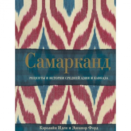 Кулинария мира, книга Самарканд. Рецепты и истории Средней Азии и Кавказа заказать