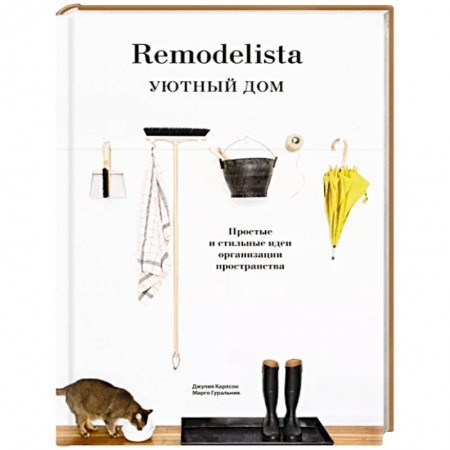 Обустройство дома, квартиры, книга Remodelista. Уютный дом. Простые и стильные идеи организации пространства заказать