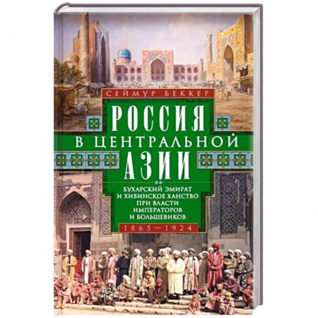Всемирная история, книга Россия в Центральной Азии. Бухарский эмират и Хивинское ханство при власти императоров и большевиков. 1865–1924 заказать