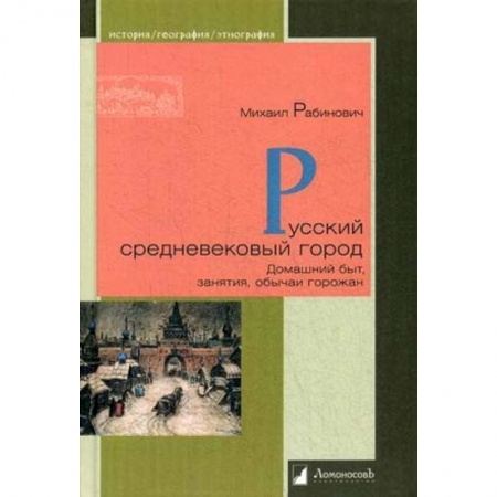 История Древней Руси. Средневековье, книга Русский средневековый город. Домашний быт, занятия, обычаи горожан заказать