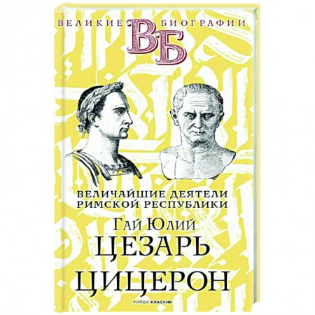 Мемуары, биографии исторических личностей, книга Гай Юлий Цезарь. Цицерон. Величайшие деятели Римской республики заказать