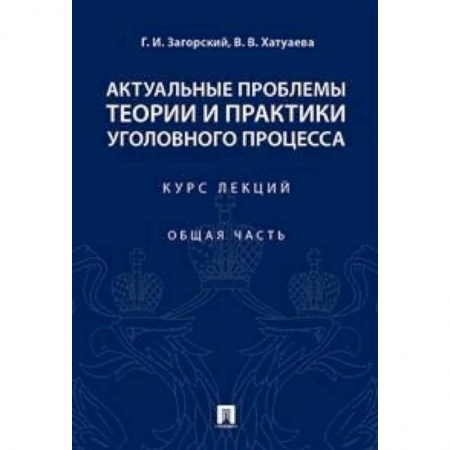 Юриспруденция. Общие вопросы права, книга Актуальные проблемы теории и практики уголовного процесса. Курс лекций. Общая часть заказать