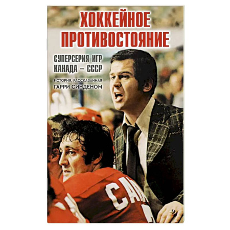 Мемуары, биографии спортсменов, книга Хоккейное противостояние.Суперсерия игр Канада-СССР заказать