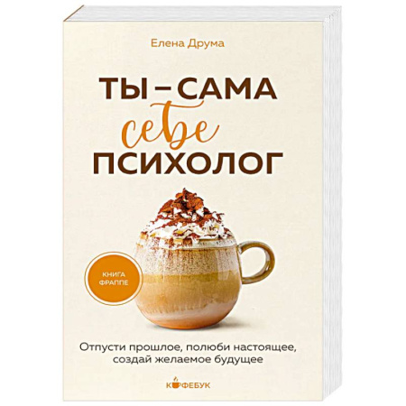 Достижение успеха в жизни, книга Ты - сама себе психолог. Отпусти прошлое, полюби настоящее, создай желаемое будущее. заказать
