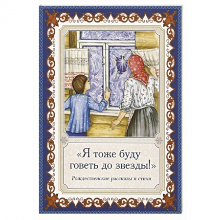 Религиозная литература для детей, книга Я тоже буду говеть до звезды! Рождественские рассказы и стихи заказать