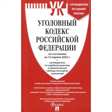 Уголовное и уголовно-процессуальное право, книга Уголовный кодекс РФ (по состоянию. На 12.04.23) + путеводитель по судебной практике и сравнительная таблица последних изменений заказать