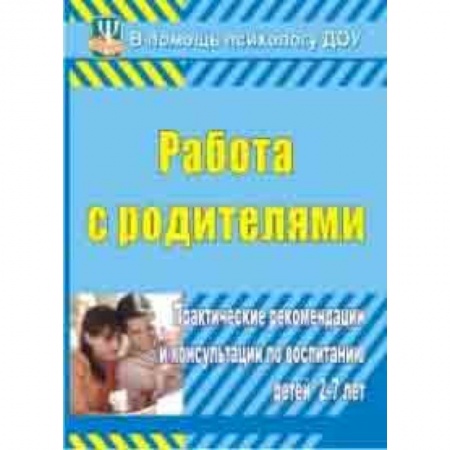 Дошкольное воспитание, книга Работа с родителями. Практические рекомендации и консультации по воспитанию детей 2-7 лет заказать