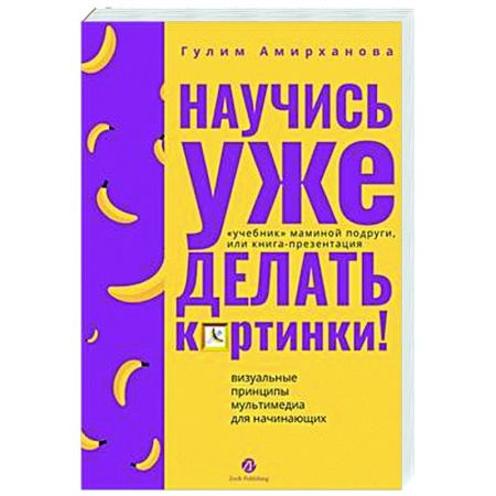Информационные технологии, книга Научись уже делать картинки! «Учебник» маминой подруги, или Книга-презентация. Визуальные принципы мультимедиа для начинающих заказать