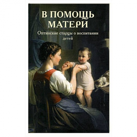 Православие, книга В помощь матери. Оптинские старцы о воспитании детей заказать