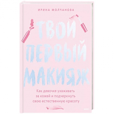 Макияж, книга Твой первый макияж. Как девочке ухаживать за кожей и подчеркнуть свою естественную красоту заказать