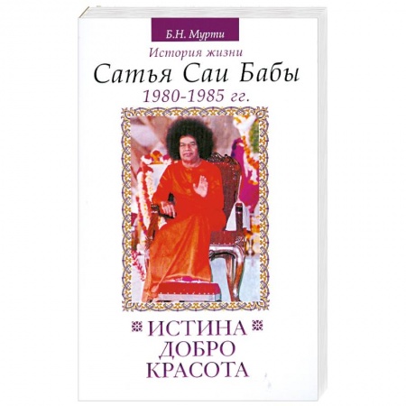 Книги, книга Истина, добро, красота. История жизни Сатья Саи Бабы. Том 5. 1980-1985 гг. заказать