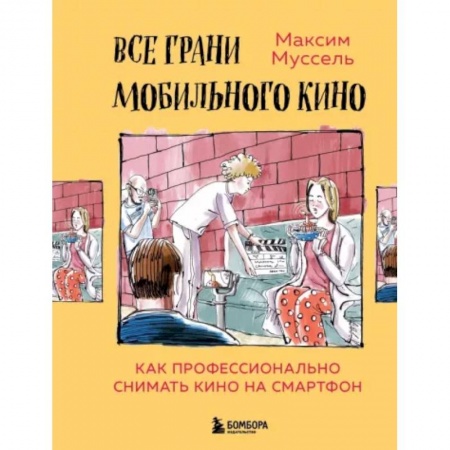 Кино. Киноискусство, книга Все грани мобильного кино. Как профессионально снимать кино на смартфон заказать