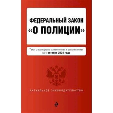 Нормативные правовые акты, книга ФЗ 'О полиции' с изменениями и дополнениями на 1 октября 2024 года заказать