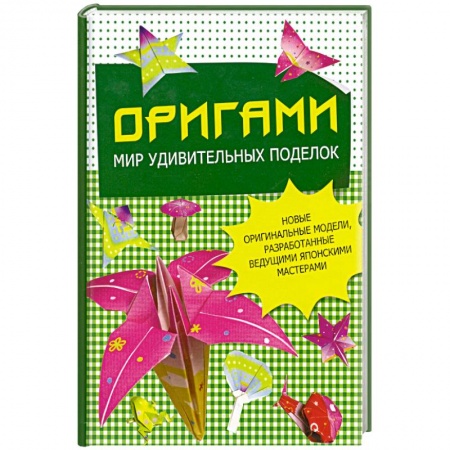 Книги, книга Оригами. Мир удивительных поделок. Новые оригинальные модели, разработанные ведущими японскими мастерами заказать