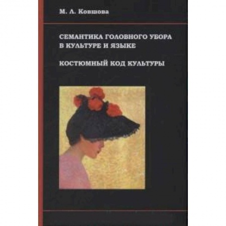 Книги, книга Семантика головного убора в культуре и языке. Костюмный код культуры заказать