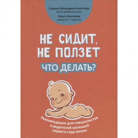 Педиатрия, книга Не сидит, не ползет. Что делать?: рекомендации для специалистов и родителей малышей первого года жизни заказать
