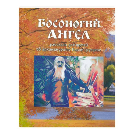 Религиозная литература для детей, книга Босоногий Ангел. Рассказы об архимимандрите Павле (Груздеве) заказать