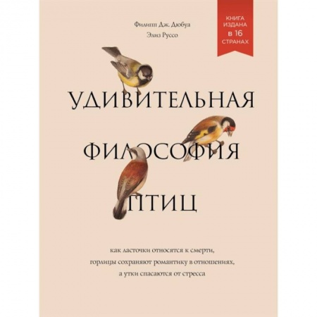 Биология, книга Удивительная философия птиц. Как ласточки относятся к смерти, горлицы сохраняют романтику в отношениях, а утки спасаются от стресса заказать