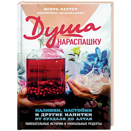 Напитки, книга Душа нараспашку. Наливки, настойки и другие напитки от Суздаля до Алтая. Увлекательные истории заказать