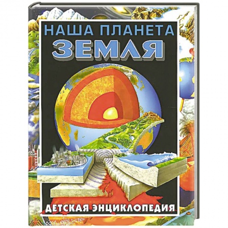 Книги, книга Наша планета - Земля. Детская энциклопедия заказать
