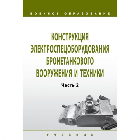 Технические науки в целом, книга Конструкция электроспецоборудования бронетанкового вооружения и техники. Учебник. Часть 2 заказать