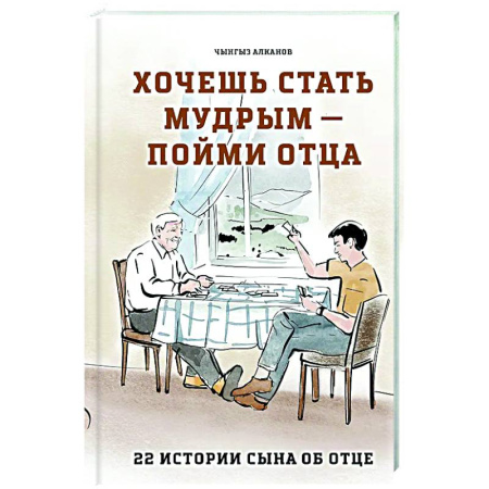 Русская современная проза, книга Хочешь стать мудрым - пойми отца. 22 истории сына об отце заказать