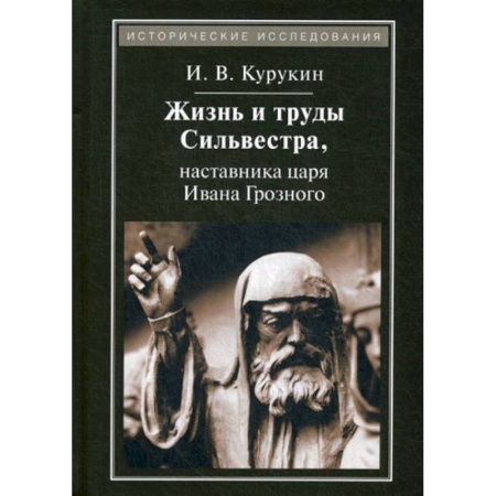 История, биография, мемуары, книга Жизнь и труды Сильвестра, наставника царя Ивана Грозного заказать