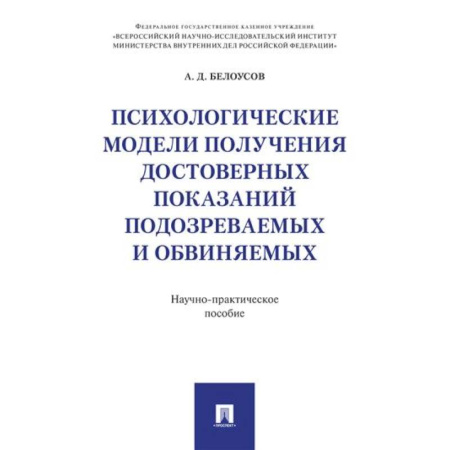 Уголовное и уголовно-процессуальное право, книга Психологические модели получения достоверных показаний подозреваемых и обвиняемых: научно-практическое пособие заказать