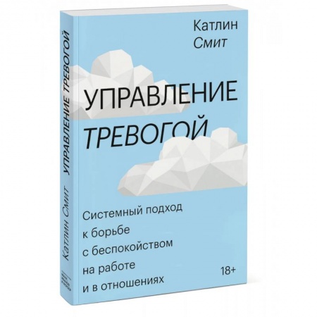 Психология, книга Управление тревогой. Системный подход к борьбе с беспокойством на работе и в отношениях заказать