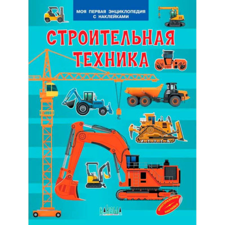 Наука. Техника. Транспорт, книга Строительная техника. Моя первая энциклопедия с наклейками заказать