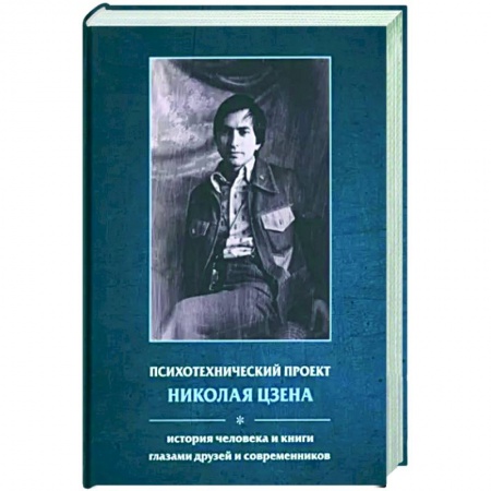 Мемуары, биографии деятелей культуры, искусства, книга Психотехнический проект Николая Цзена: История человека и книги глазами друзей и современников заказать