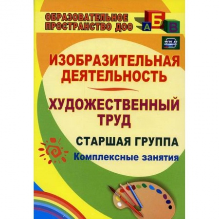 Общие работы по дошкольному обучению, книга Изобразительная деятельность и художественный труд. Старшая группа: комплексные занятия заказать