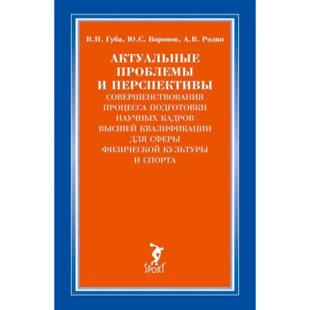 Деловая литература, книга Актуальные проблемы и перспективы совершенствования процесса подготовки научных кадров высшей квалификации для сферы физической культуры и спорта: монография заказать