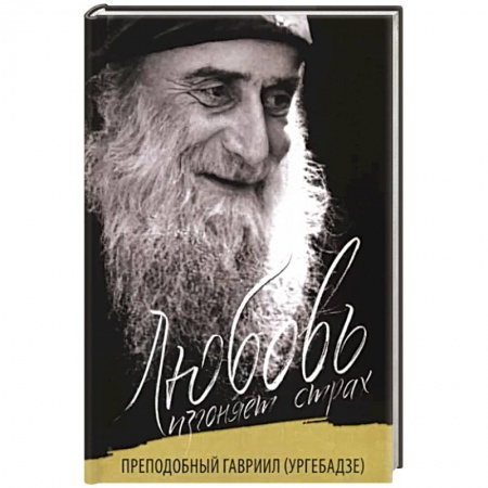 Жития русских святых, жизнеописания церковных деятелей, книга Любовь изгоняет страх. Преподобный Гавриил (Ургебадзе) заказать