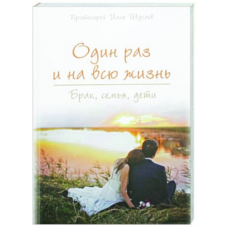 Православная семья. Педагогика. Детям, книга Один раз на всю жизнь. Брак, семья, дети заказать