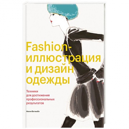 Дизайн, книга Fashion-иллюстрация и дизайн одежды. Техники для достижения профессиональных результатов заказать
