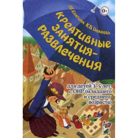 Общие работы по дошкольному обучению, книга Креативные занятия-развлечения для детей 3-5 лет с ОНР (младшего и среднего возраста). Пособие для логопедов и воспитателей логопедических групп. Методическое пособие заказать