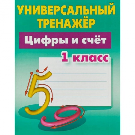 Математика. Алгебра. Геометрия, книга Цифры и счёт. 1 класс. Универсальный тренажер заказать