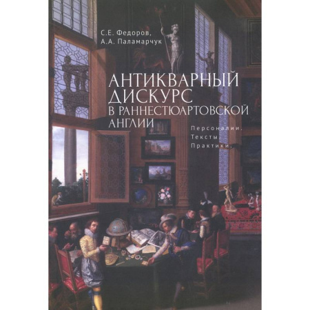 Историография. Общие работы, книга Антикварный дискурс в раннестюартовской Англии. Персоналии. Тексты. Практики заказать