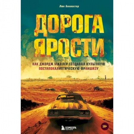 Кино. Киноискусство, книга Дорога ярости. Как Джордж Миллер создавал культовую постапокалиптическую франшизу заказать