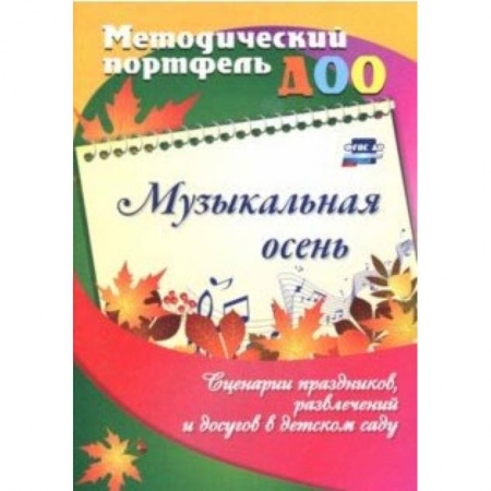 Методика обучения. Методические пособия для учителей, книга Музыкальная осень. Сценарии праздников, развлечений и досугов в детском саду. ФГОС ДО заказать