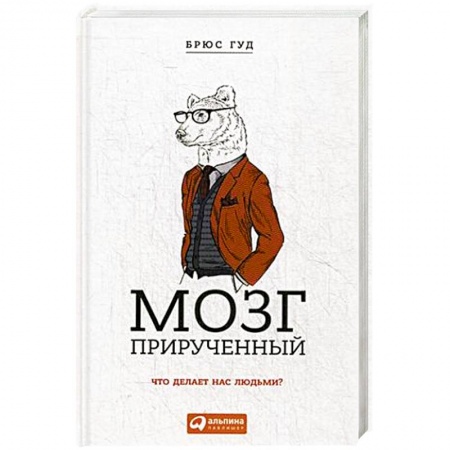 Психология. Общие работы, книга Мозг прирученный: Что делает нас людьми?. Брюс Гуд заказать