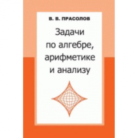 Математика. Алгебра. Геометрия, книга Задачи по алгебре,арифметике и анализу заказать
