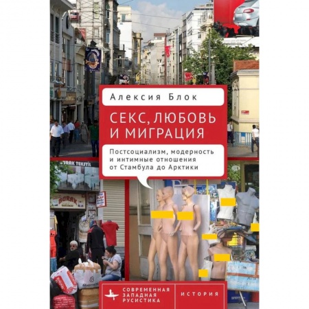 Публицистика, книга Секс,любовь и миграция Постсоциализм,модерность и интимные отношения от Стамбула до Арктики заказать