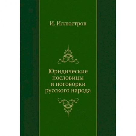 Эпос. Фольклор. Мифы, книга Юридические пословицы и поговорки русского народа (репринтное изд.) заказать