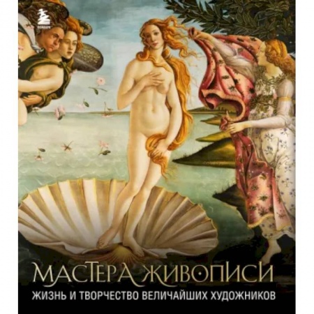 Живопись, книга Мастера живописи. Жизнь и творчество величайших художников заказать