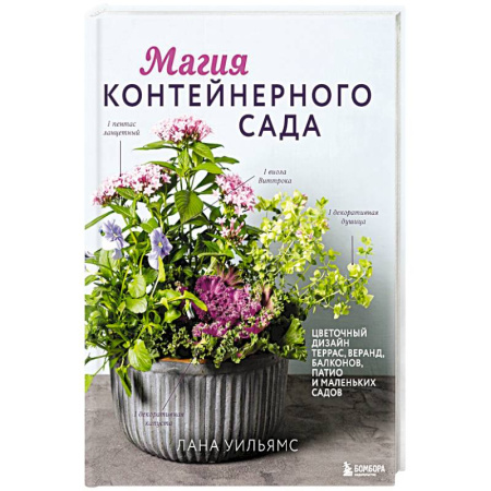 Сад, огород, цветы, дизайн участка, книга Магия контейнерного сада. Цветочный дизайн террас, веранд, балконов, патио и маленьких садов заказать