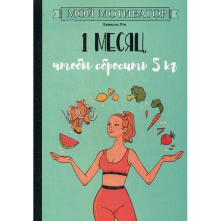 Питание при заболеваниях, книга Мой мотиватор. 1 месяц, чтобы сбросить 5 кг заказать