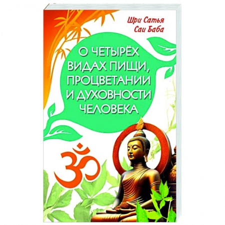 Другие эзотерические учения, книга О четырёх видах пищи, процветании и духовности человека [сборник высказываний Шри Сатья Саи Бабы] заказать